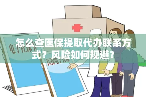 怎么查医保提取代办联系方式？风险如何规避？